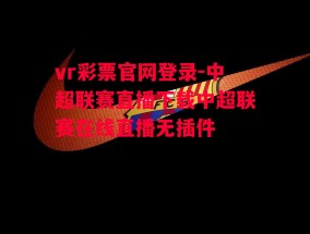 vr彩票官网登录-中超联赛直播下载中超联赛在线直播无插件