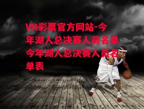 VR彩票官方网站-今年湖人总决赛人员名单今年湖人总决赛人员名单表