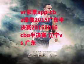 vr彩票app-cba录像2015广东半决赛20152016cba半决赛 辽宁vs 广东